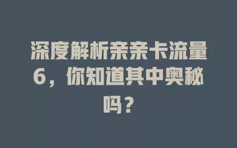 深度解析亲亲卡流量6，你知道其中奥秘吗？