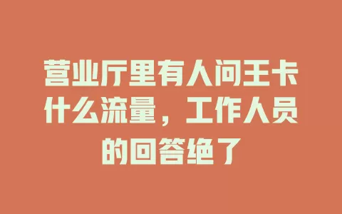 营业厅里有人问王卡什么流量，工作人员的回答绝了