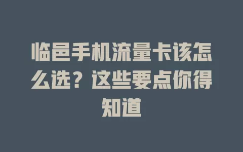 临邑手机流量卡该怎么选？这些要点你得知道