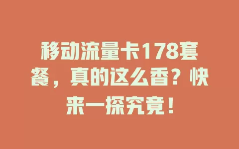 移动流量卡178套餐，真的这么香？快来一探究竟！