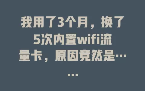 我用了3个月，换了5次内置wifi流量卡，原因竟然是……