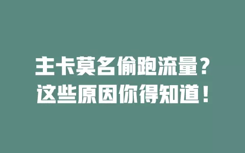 主卡莫名偷跑流量？这些原因你得知道！