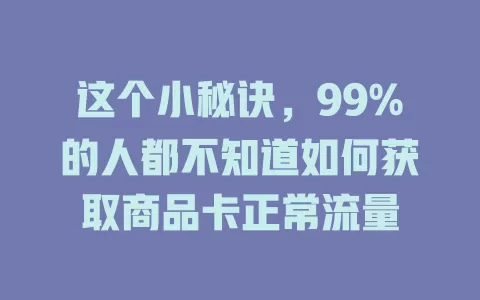 这个小秘诀，99%的人都不知道如何获取商品卡正常流量