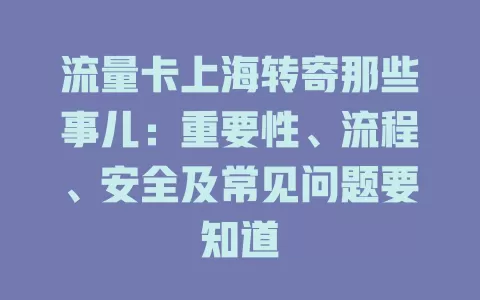 流量卡上海转寄那些事儿：重要性、流程、安全及常见问题要知道