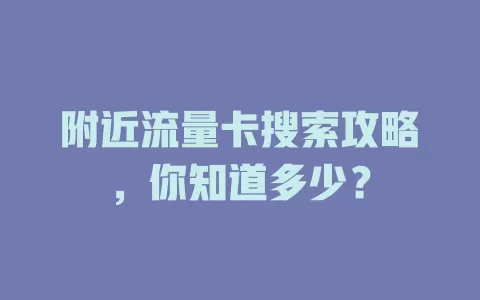 附近流量卡搜索攻略，你知道多少？