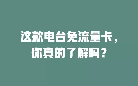 这款电台免流量卡，你真的了解吗？