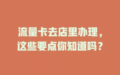 流量卡去店里办理，这些要点你知道吗？