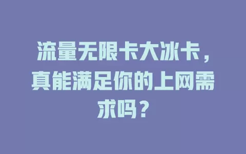 流量无限卡大冰卡，真能满足你的上网需求吗？