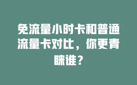 免流量小时卡和普通流量卡对比，你更青睐谁？