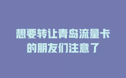 想要转让青岛流量卡的朋友们注意了