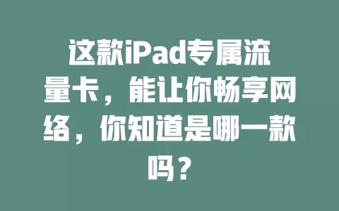这款iPad专属流量卡，能让你畅享网络，你知道是哪一款吗？