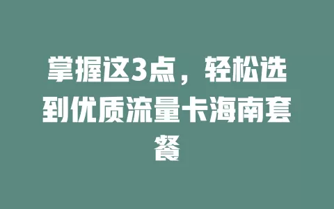 掌握这3点，轻松选到优质流量卡海南套餐