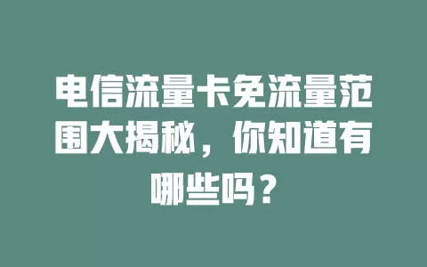 电信流量卡免流量范围大揭秘，你知道有哪些吗？