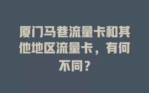 厦门马巷流量卡和其他地区流量卡，有何不同？