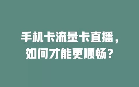 手机卡流量卡直播，如何才能更顺畅？