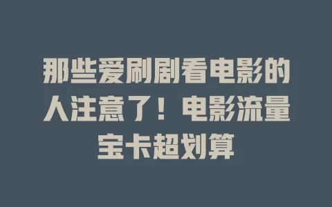 那些爱刷剧看电影的人注意了！电影流量宝卡超划算