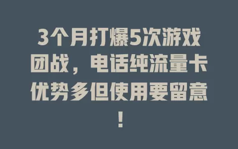 3个月打爆5次游戏团战，电话纯流量卡优势多但使用要留意！