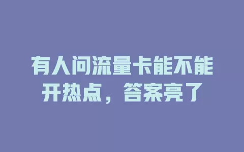 有人问流量卡能不能开热点，答案亮了