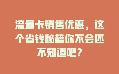 流量卡销售优惠，这个省钱秘籍你不会还不知道吧？