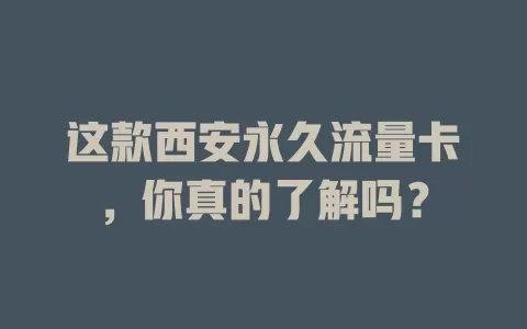 这款西安永久流量卡，你真的了解吗？