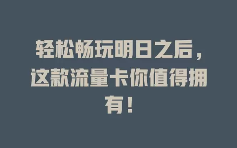 轻松畅玩明日之后，这款流量卡你值得拥有！