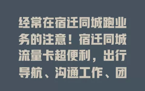 经常在宿迁同城跑业务的注意！宿迁同城流量卡超便利，出行导航、沟通工作、团队协作、生活娱乐全搞定，让同城生活工作更高效