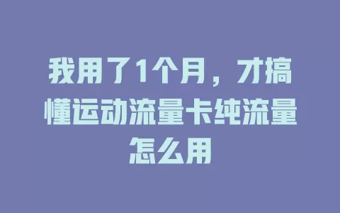 我用了1个月，才搞懂运动流量卡纯流量怎么用