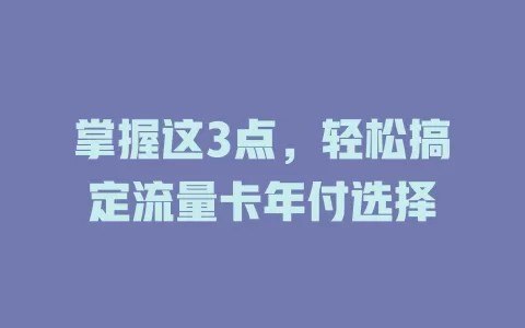 掌握这3点，轻松搞定流量卡年付选择