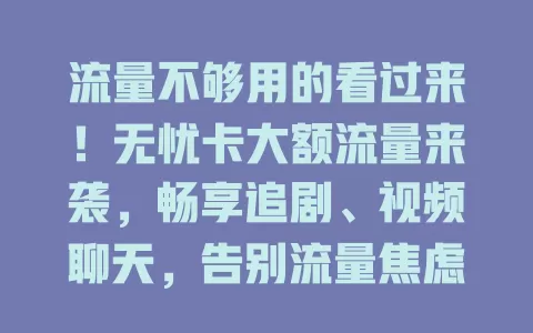 流量不够用的看过来！无忧卡大额流量来袭，畅享追剧、视频聊天，告别流量焦虑，尽情无忧上网