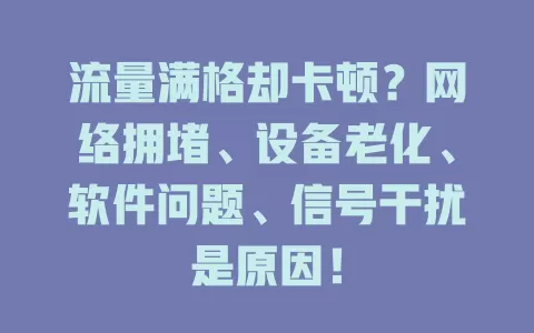 流量满格却卡顿？网络拥堵、设备老化、软件问题、信号干扰是原因！