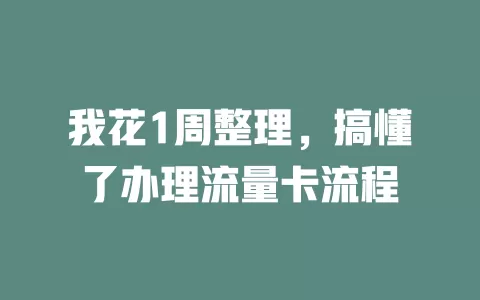 我花1周整理，搞懂了办理流量卡流程