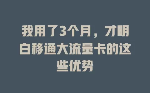 我用了3个月，才明白移通大流量卡的这些优势