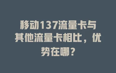 移动137流量卡与其他流量卡相比，优势在哪？