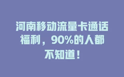 河南移动流量卡通话福利，90%的人都不知道！
