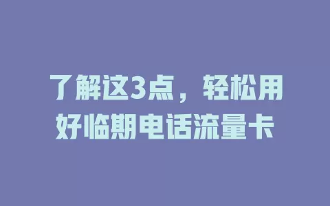 了解这3点，轻松用好临期电话流量卡