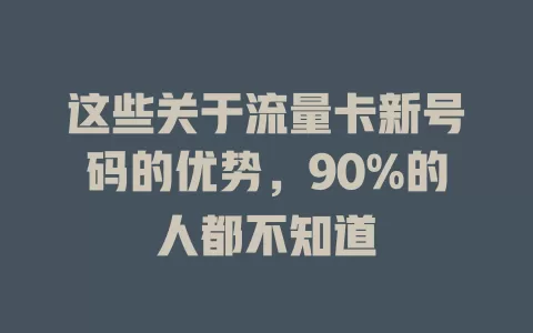 这些关于流量卡新号码的优势，90%的人都不知道
