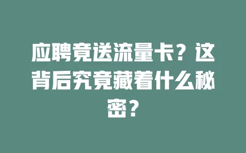 应聘竟送流量卡？这背后究竟藏着什么秘密？
