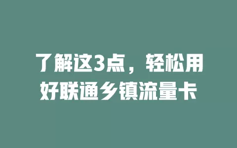 了解这3点，轻松用好联通乡镇流量卡