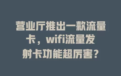 营业厅推出一款流量卡，wifi流量发射卡功能超厉害？