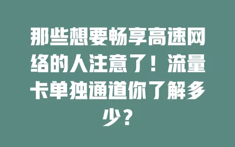 那些想要畅享高速网络的人注意了！流量卡单独通道你了解多少？