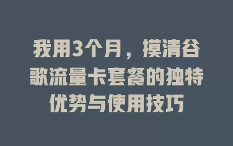 我用3个月，摸清谷歌流量卡套餐的独特优势与使用技巧
