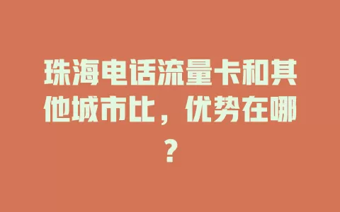 珠海电话流量卡和其他城市比，优势在哪？