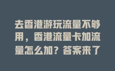 去香港游玩流量不够用，香港流量卡加流量怎么加？答案来了