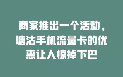 商家推出一个活动，塘沽手机流量卡的优惠让人惊掉下巴