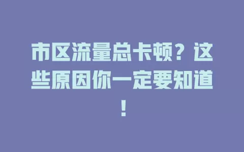 市区流量总卡顿？这些原因你一定要知道！