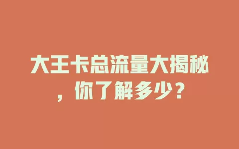 大王卡总流量大揭秘，你了解多少？