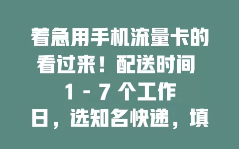 着急用手机流量卡的看过来！配送时间 1 - 7 个工作日，选知名快递，填准地址保畅通，提前沟通准备好，更快享便利
