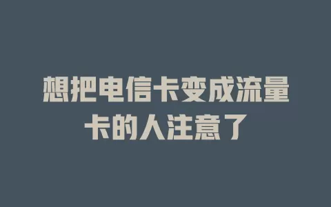 想把电信卡变成流量卡的人注意了
