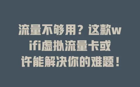 流量不够用？这款wifi虚拟流量卡或许能解决你的难题！