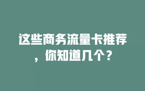 这些商务流量卡推荐，你知道几个？